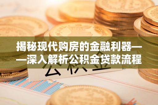 蒸湘揭秘现代购房的金融利器——深入解析公积金贷款流程