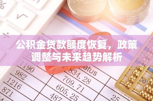 蒸湘公积金贷款额度恢复，政策调整与未来趋势解析