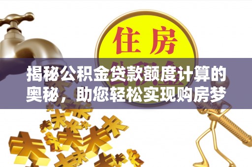 蒸湘揭秘公积金贷款额度计算的奥秘，助您轻松实现购房梦想