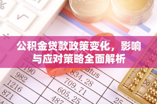 蒸湘公积金贷款政策变化，影响与应对策略全面解析