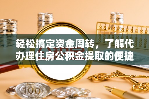 蒸湘轻松搞定资金周转，了解代办理住房公积金提取的便捷之道