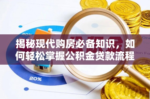 蒸湘揭秘现代购房必备知识，如何轻松掌握公积金贷款流程
