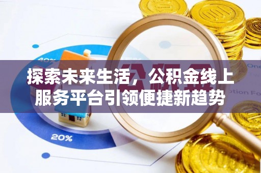 蒸湘探索未来生活，公积金线上服务平台引领便捷新趋势