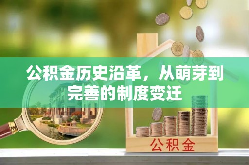 蒸湘公积金历史沿革，从萌芽到完善的制度变迁