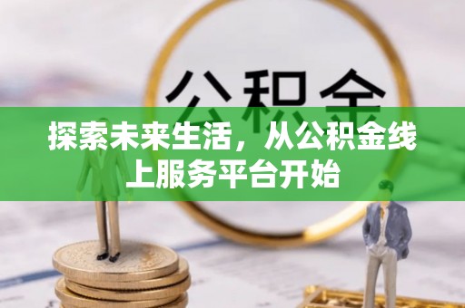 蒸湘探索未来生活，从公积金线上服务平台开始