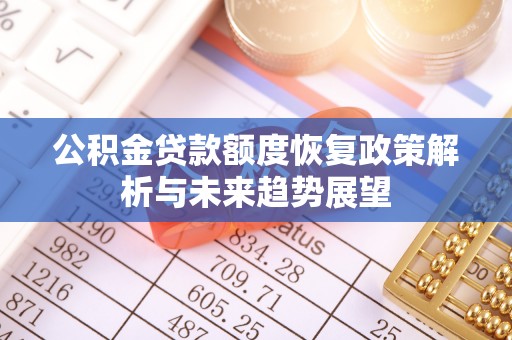 蒸湘公积金贷款额度恢复政策解析与未来趋势展望
