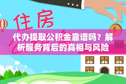蒸湘代办提取公积金靠谱吗？解析服务背后的真相与风险