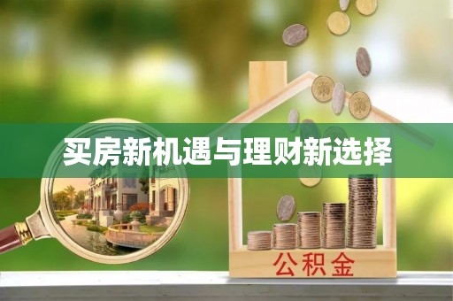 蒸湘买房新机遇与理财新选择