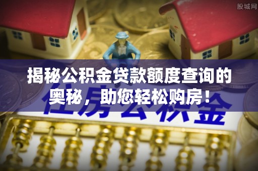 蒸湘揭秘公积金贷款额度查询的奥秘，助您轻松购房！