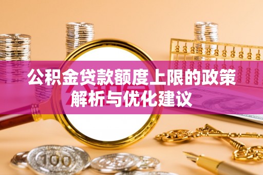蒸湘公积金贷款额度上限的政策解析与优化建议