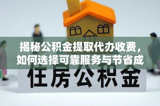 蒸湘揭秘公积金提取代办收费，如何选择可靠服务与节省成本？