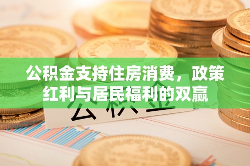 蒸湘公积金支持住房消费，政策红利与居民福利的双赢