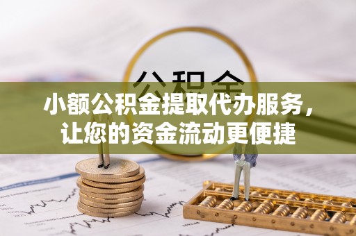 蒸湘小额公积金提取代办服务，让您的资金流动更便捷