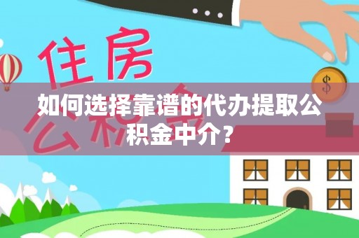 蒸湘如何选择靠谱的代办提取公积金中介？