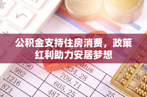 蒸湘公积金支持住房消费，政策红利助力安居梦想