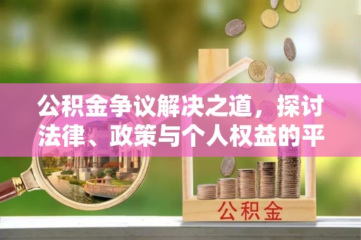 蒸湘公积金争议解决之道，探讨法律、政策与个人权益的平衡