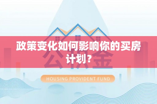 蒸湘政策变化如何影响你的买房计划？
