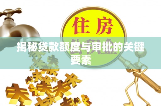蒸湘揭秘贷款额度与审批的关键要素