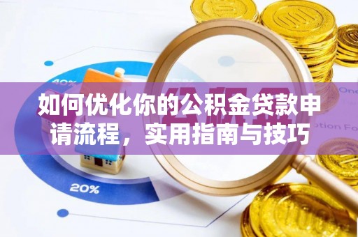 蒸湘如何优化你的公积金贷款申请流程，实用指南与技巧