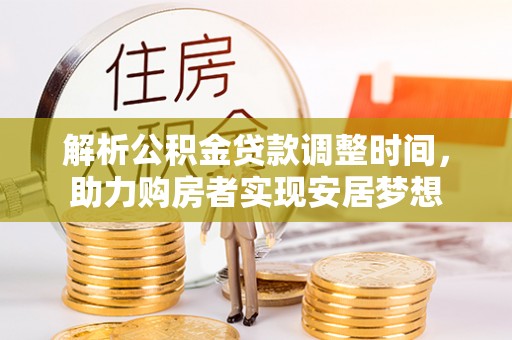 蒸湘解析公积金贷款调整时间，助力购房者实现安居梦想