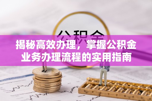 蒸湘揭秘高效办理，掌握公积金业务办理流程的实用指南