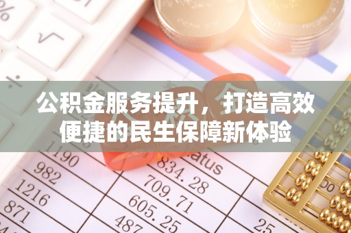 蒸湘公积金服务提升，打造高效便捷的民生保障新体验