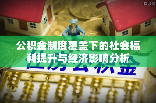 蒸湘公积金制度覆盖下的社会福利提升与经济影响分析