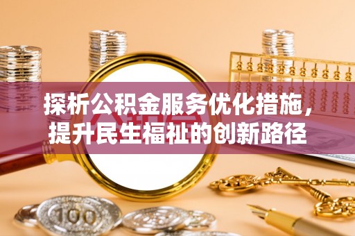 蒸湘探析公积金服务优化措施，提升民生福祉的创新路径