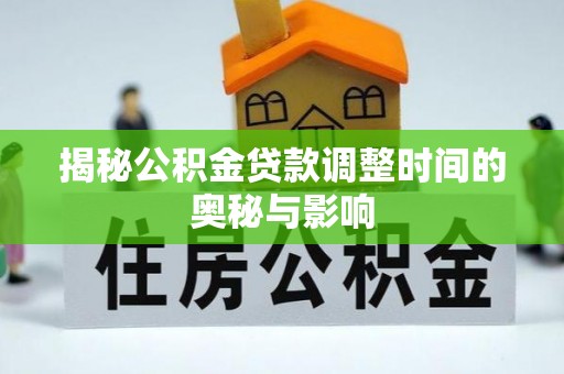 蒸湘揭秘公积金贷款调整时间的奥秘与影响