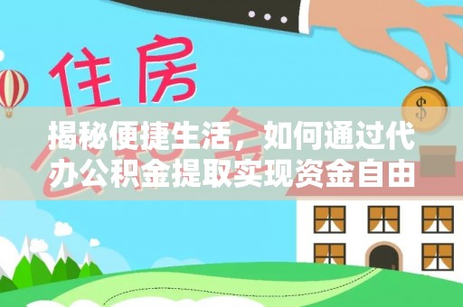 蒸湘揭秘便捷生活，如何通过代办公积金提取实现资金自由