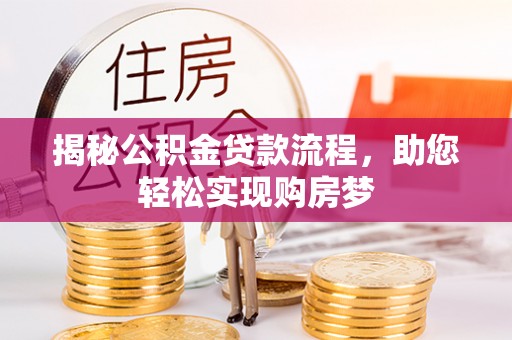 蒸湘揭秘公积金贷款流程，助您轻松实现购房梦