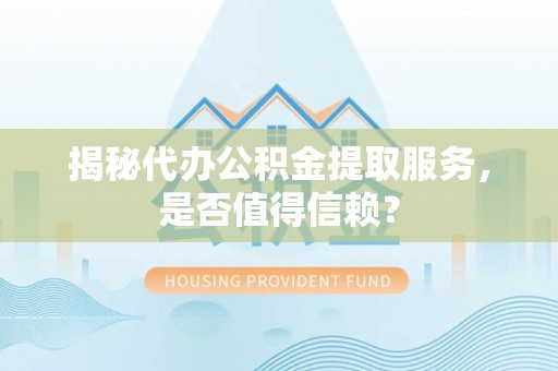 蒸湘揭秘代办公积金提取服务，是否值得信赖？