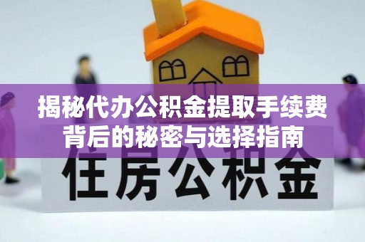 蒸湘揭秘代办公积金提取手续费背后的秘密与选择指南