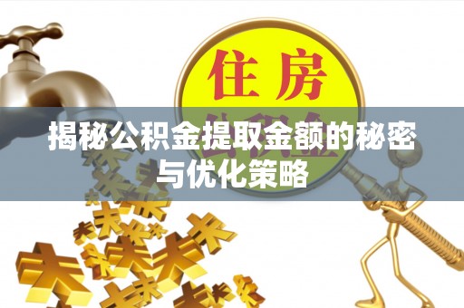 蒸湘揭秘公积金提取金额的秘密与优化策略