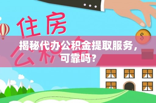 蒸湘揭秘代办公积金提取服务，可靠吗？