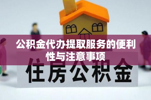 蒸湘公积金代办提取服务的便利性与注意事项