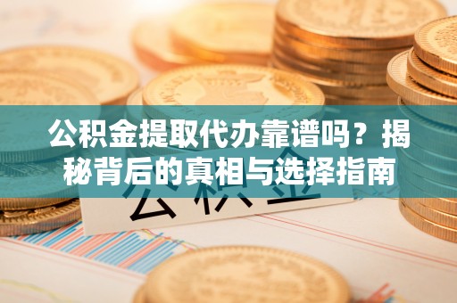 蒸湘公积金提取代办靠谱吗？揭秘背后的真相与选择指南