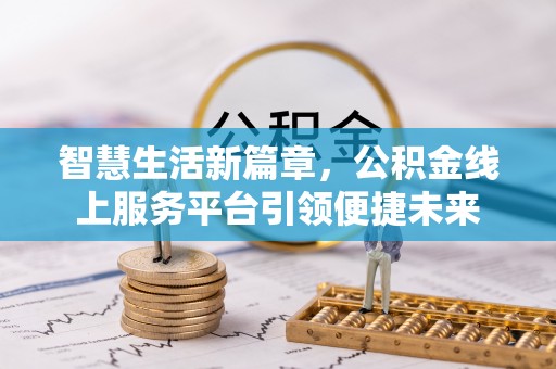 蒸湘智慧生活新篇章，公积金线上服务平台引领便捷未来