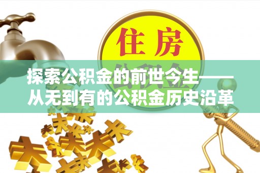 蒸湘探索公积金的前世今生——从无到有的公积金历史沿革