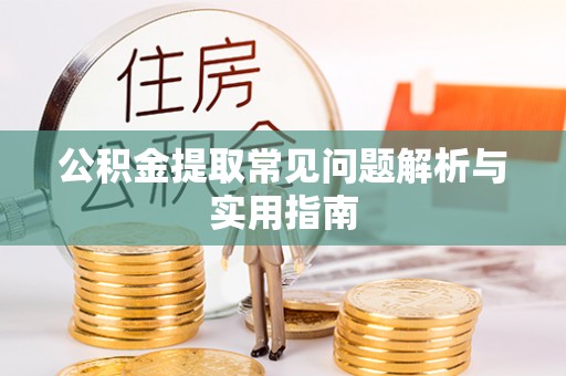 蒸湘公积金提取常见问题解析与实用指南