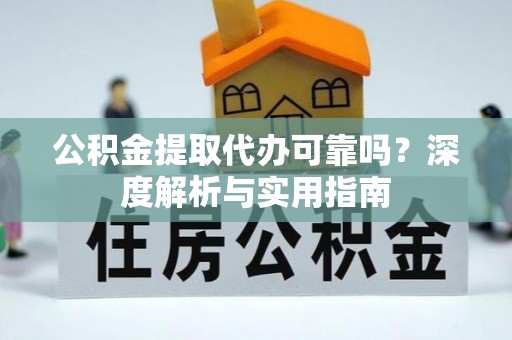 蒸湘公积金提取代办可靠吗？深度解析与实用指南