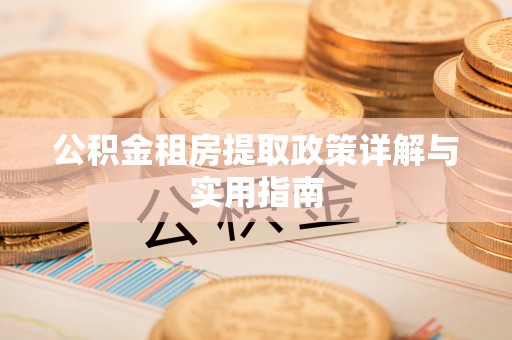 蒸湘公积金租房提取政策详解与实用指南