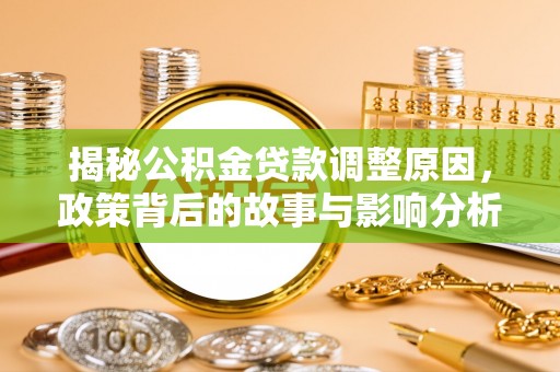 蒸湘揭秘公积金贷款调整原因，政策背后的故事与影响分析