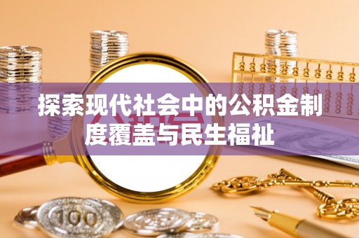 蒸湘探索现代社会中的公积金制度覆盖与民生福祉