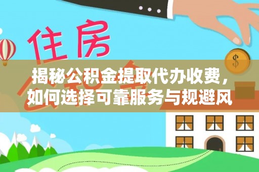 蒸湘揭秘公积金提取代办收费，如何选择可靠服务与规避风险
