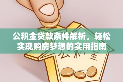 蒸湘公积金贷款条件解析，轻松实现购房梦想的实用指南