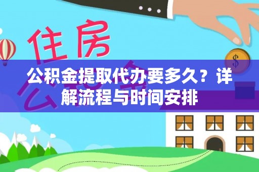 蒸湘公积金提取代办要多久？详解流程与时间安排