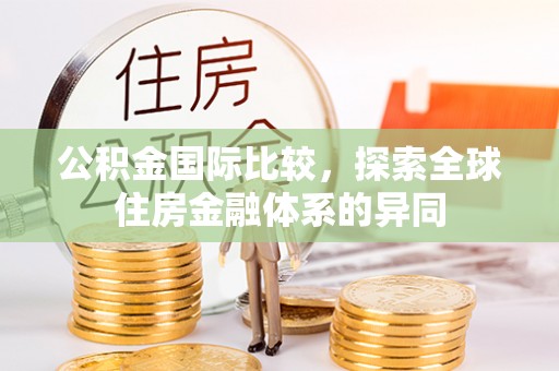 蒸湘公积金国际比较，探索全球住房金融体系的异同
