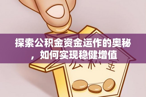 蒸湘探索公积金资金运作的奥秘，如何实现稳健增值