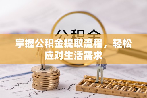 蒸湘掌握公积金提取流程，轻松应对生活需求